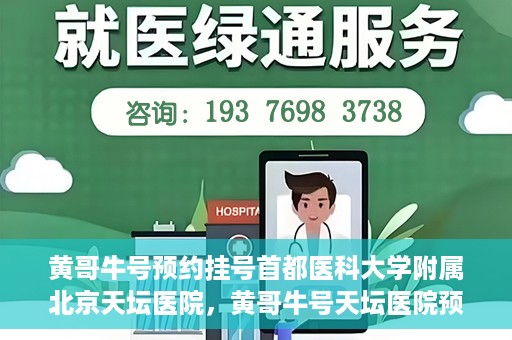 黄哥牛号预约挂号首都医科大学附属北京天坛医院，黄哥牛号天坛医院预约挂号攻略，轻松预约首都医科大学附属北京天坛医院