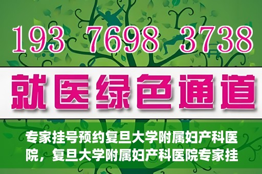 专家挂号预约复旦大学附属妇产科医院，复旦大学附属妇产科医院专家挂号预约解析