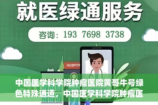 中国医学科学院肿瘤医院黄哥牛号绿色特殊通道，中国医学科学院肿瘤医院黄哥牛号，绿色特殊通道开启健康之门