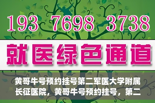 黄哥牛号预约挂号第二军医大学附属长征医院，黄哥牛号预约挂号，第二军医大学附属长征医院就医新体验
