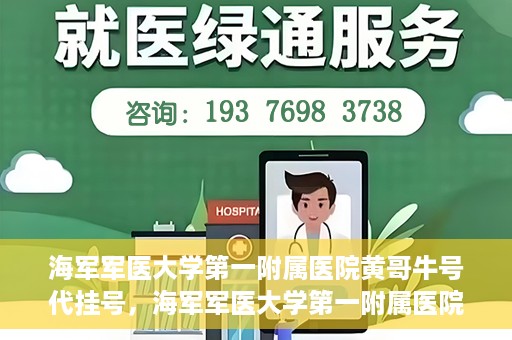 海军军医大学第一附属医院黄哥牛号代挂号，海军军医大学第一附属医院黄哥挂号攻略，代挂号详解