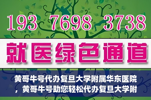 黄哥牛号代办复旦大学附属华东医院，黄哥牛号助您轻松代办复旦大学附属华东医院业务手续！