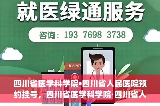 四川省医学科学院•四川省人民医院预约挂号，四川省医学科学院·四川省人民医院便捷预约挂号服务指南