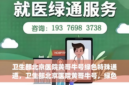 卫生部北京医院黄哥牛号绿色特殊通道，卫生部北京医院黄哥牛号，绿色特殊通道开启健康之门