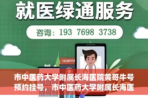 市中医药大学附属长海医院黄哥牛号预约挂号，市中医药大学附属长海医院黄哥牛号，预约挂号指南