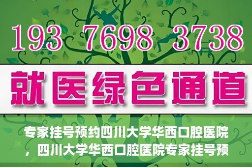 专家挂号预约四川大学华西口腔医院，四川大学华西口腔医院专家挂号预约攻略解析