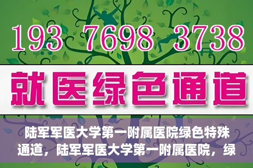 陆军军医大学第一附属医院绿色特殊通道，陆军军医大学第一附属医院，绿色特殊通道开启生命之门