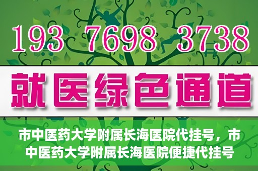 市中医药大学附属长海医院代挂号，市中医药大学附属长海医院便捷代挂号服务解析