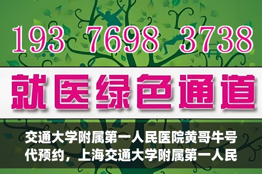 交通大学附属第一人民医院黄哥牛号代预约，上海交通大学附属第一人民医院黄哥预约挂号攻略，便捷预约，轻松就医