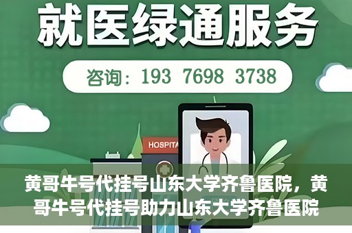 黄哥牛号代挂号山东大学齐鲁医院，黄哥牛号代挂号助力山东大学齐鲁医院就医无忧