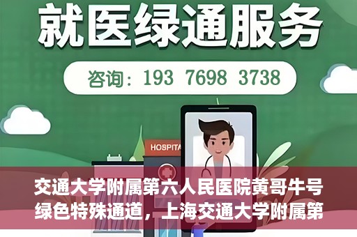 交通大学附属第六人民医院黄哥牛号绿色特殊通道，上海交通大学附属第六人民医院黄哥牛号绿色就医特殊通道开启