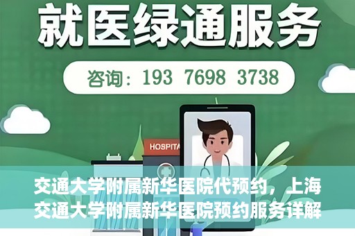 交通大学附属新华医院代预约，上海交通大学附属新华医院预约服务详解