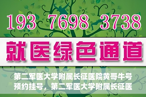 第二军医大学附属长征医院黄哥牛号预约挂号，第二军医大学附属长征医院黄哥牛号预约挂号指南