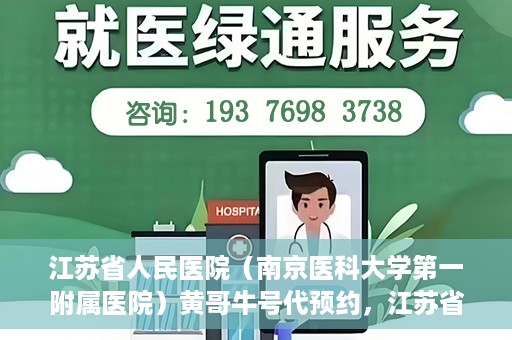 江苏省人民医院（南京医科大学第一附属医院）黄哥牛号代预约，江苏省人民医院（南京医科大学第一附属医院）黄哥牛号预约服务解析