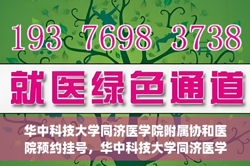华中科技大学同济医学院附属协和医院预约挂号，华中科技大学同济医学院附属协和医院预约挂号指南