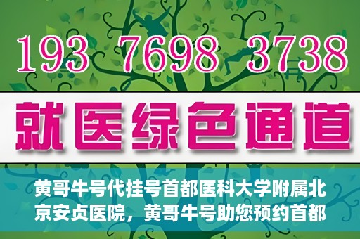 黄哥牛号代挂号首都医科大学附属北京安贞医院，黄哥牛号助您预约首都医科大学附属北京安贞医院挂号服务
