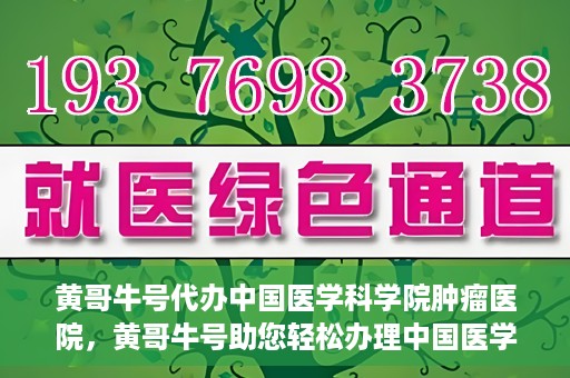 黄哥牛号代办中国医学科学院肿瘤医院，黄哥牛号助您轻松办理中国医学科学院肿瘤医院手续代办服务