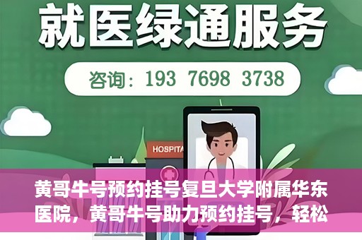 黄哥牛号预约挂号复旦大学附属华东医院，黄哥牛号助力预约挂号，轻松就医复旦大学附属华东医院