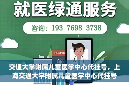 交通大学附属儿童医学中心代挂号，上海交通大学附属儿童医学中心代挂号服务解析