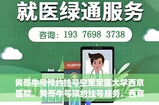 黄哥牛号预约挂号空军军医大学西京医院，黄哥牛号预约挂号服务，西京医院轻松预约就医体验