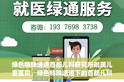 绿色特殊通道首都儿科研究所附属儿童医院，绿色特殊通道下的首都儿科研究所附属儿童医院