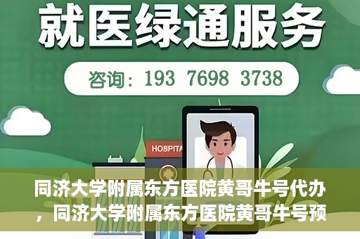 同济大学附属东方医院黄哥牛号代办，同济大学附属东方医院黄哥牛号预约代办攻略