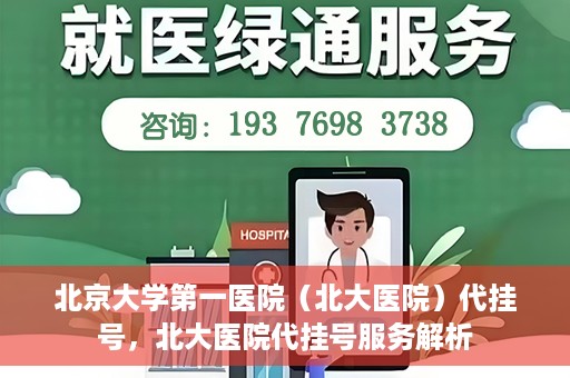 北京大学第一医院（北大医院）代挂号，北大医院代挂号服务解析