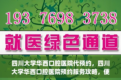 四川大学华西口腔医院代预约，四川大学华西口腔医院预约服务攻略，便捷代预约体验