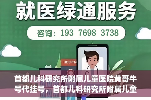 首都儿科研究所附属儿童医院黄哥牛号代挂号，首都儿科研究所附属儿童医院黄哥牛号——便捷挂号新体验