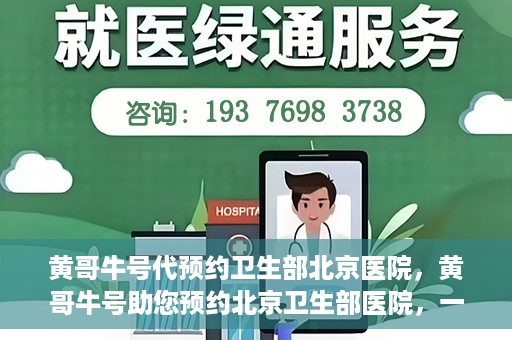 黄哥牛号代预约卫生部北京医院，黄哥牛号助您预约北京卫生部医院，一站式便捷服务开启