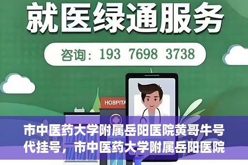 市中医药大学附属岳阳医院黄哥牛号代挂号，市中医药大学附属岳阳医院黄哥牛号代挂号服务解析
