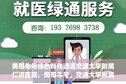 黄哥牛号绿色特殊通道交通大学附属仁济医院，黄哥牛号，交通大学附属仁济医院开启绿色特殊通道助力健康事业