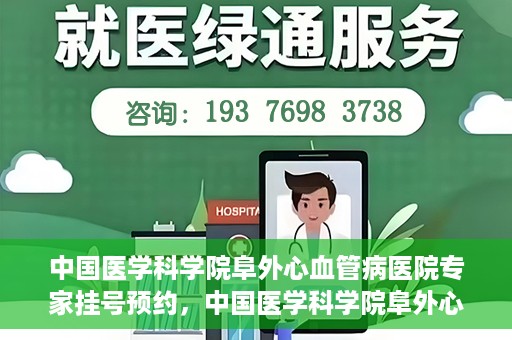 中国医学科学院阜外心血管病医院专家挂号预约，中国医学科学院阜外心血管病医院专家挂号预约攻略解析