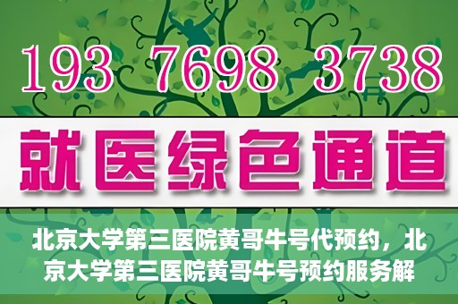北京大学第三医院黄哥牛号代预约，北京大学第三医院黄哥牛号预约服务解析