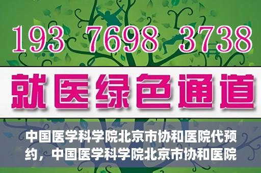 中国医学科学院北京市协和医院代预约，中国医学科学院北京市协和医院预约挂号服务详解