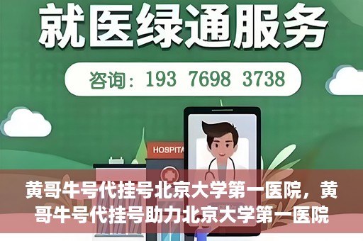 黄哥牛号代挂号北京大学第一医院，黄哥牛号代挂号助力北京大学第一医院就医便捷化