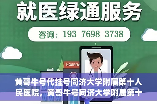 黄哥牛号代挂号同济大学附属第十人民医院，黄哥牛号同济大学附属第十人民医院代挂号服务解析