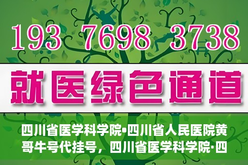 四川省医学科学院•四川省人民医院黄哥牛号代挂号，四川省医学科学院·四川省人民医院黄哥牛号——便捷挂号新体验