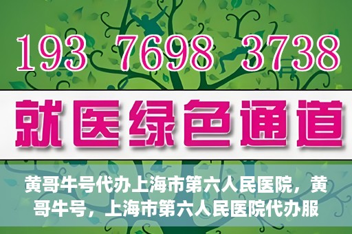 黄哥牛号代办上海市第六人民医院，黄哥牛号，上海市第六人民医院代办服务专业信赖