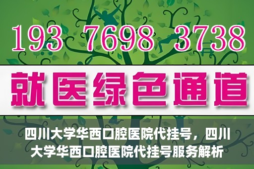 四川大学华西口腔医院代挂号，四川大学华西口腔医院代挂号服务解析