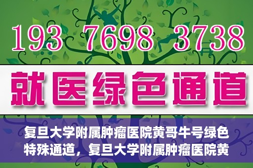 复旦大学附属肿瘤医院黄哥牛号绿色特殊通道，复旦大学附属肿瘤医院黄哥牛号，绿色特殊通道揭秘