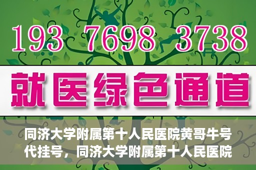 同济大学附属第十人民医院黄哥牛号代挂号，同济大学附属第十人民医院黄哥牛号助您轻松挂号就医