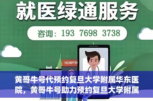 黄哥牛号代预约复旦大学附属华东医院，黄哥牛号助力预约复旦大学附属华东医院，一站式便捷就医服务