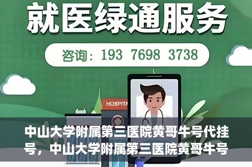 中山大学附属第三医院黄哥牛号代挂号，中山大学附属第三医院黄哥牛号助您轻松挂号就医