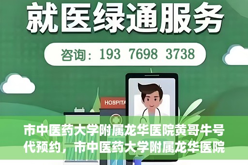市中医药大学附属龙华医院黄哥牛号代预约，市中医药大学附属龙华医院黄哥牛号预约服务启动