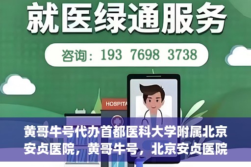 黄哥牛号代办首都医科大学附属北京安贞医院，黄哥牛号，北京安贞医院代办服务详解
