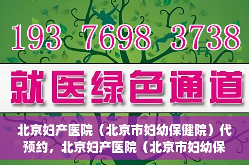 北京妇产医院（北京市妇幼保健院）代预约，北京妇产医院（北京市妇幼保健院）代预约服务指南