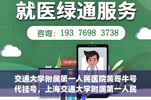 交通大学附属第一人民医院黄哥牛号代挂号，上海交通大学附属第一人民医院黄哥名医号源代挂号攻略