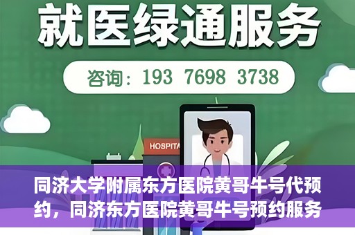 同济大学附属东方医院黄哥牛号代预约，同济东方医院黄哥牛号预约服务启动
