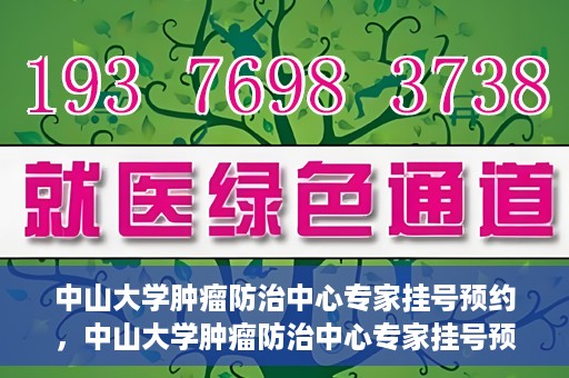 中山大学肿瘤防治中心专家挂号预约，中山大学肿瘤防治中心专家挂号预约指南